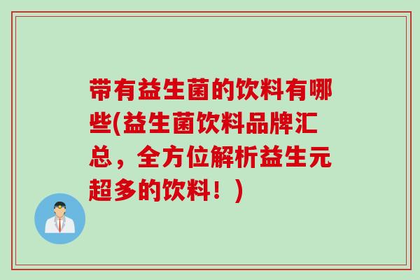 带有益生菌的饮料有哪些(益生菌饮料品牌汇总，全方位解析益生元超多的饮料！)