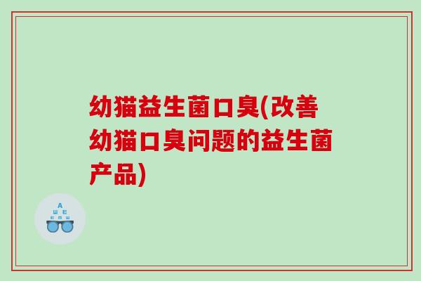 幼猫益生菌(改善幼猫问题的益生菌产品)