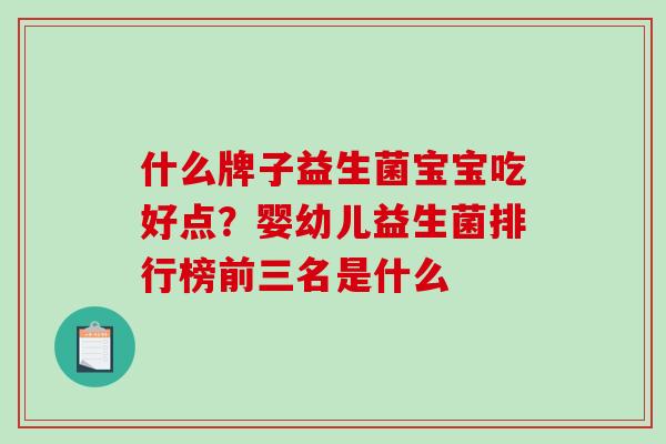 什么牌子益生菌宝宝吃好点？婴幼儿益生菌排行榜前三名是什么