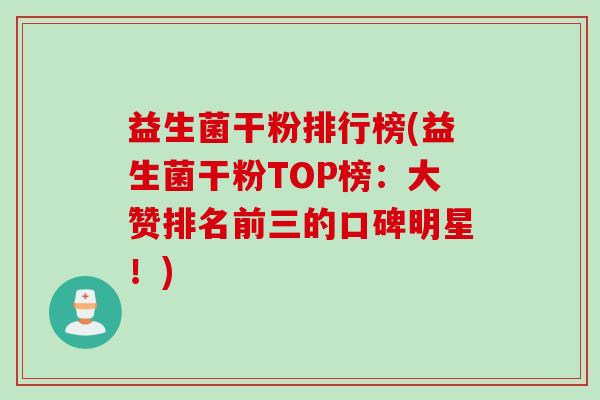 益生菌干粉排行榜(益生菌干粉TOP榜：大赞排名前三的口碑明星！)
