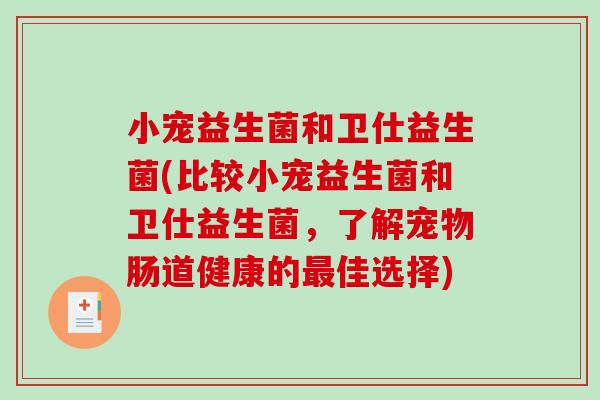 小宠益生菌和卫仕益生菌(比较小宠益生菌和卫仕益生菌，了解宠物肠道健康的最佳选择)