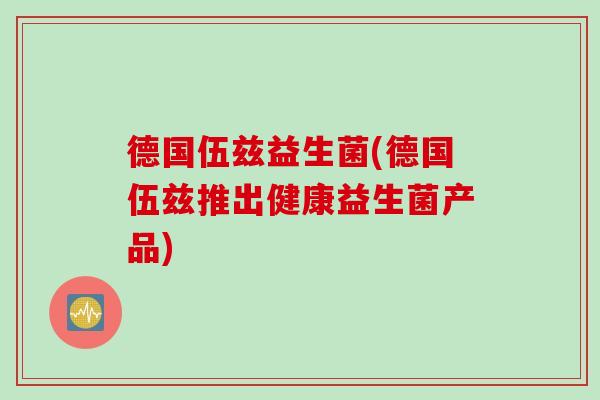 德国伍兹益生菌(德国伍兹推出健康益生菌产品)