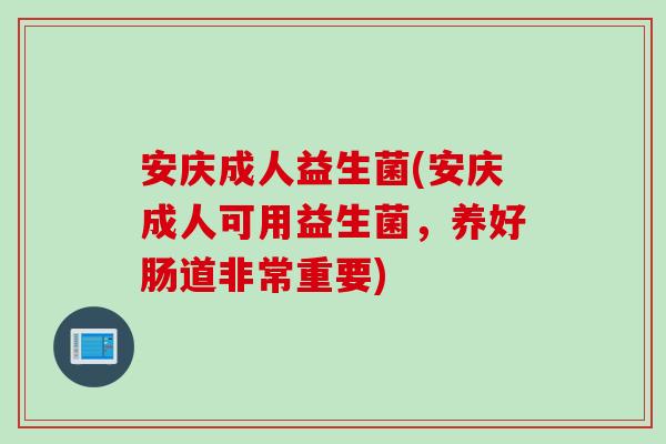 安庆成人益生菌(安庆成人可用益生菌，养好肠道非常重要)