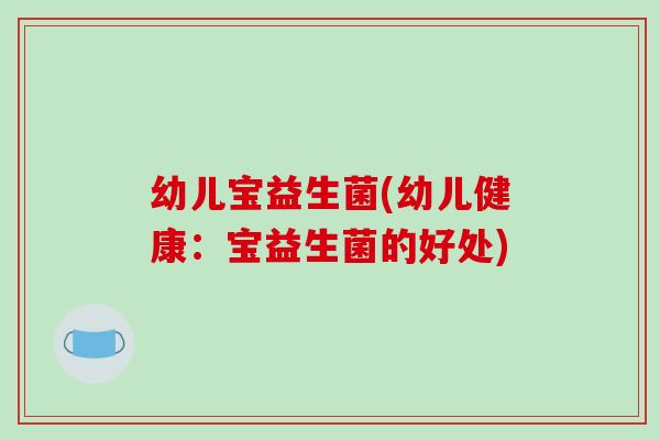 幼儿宝益生菌(幼儿健康：宝益生菌的好处)
