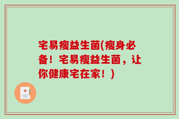 宅易瘦益生菌(瘦身必备！宅易瘦益生菌，让你健康宅在家！)