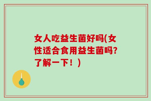 女人吃益生菌好吗(女性适合食用益生菌吗？了解一下！)