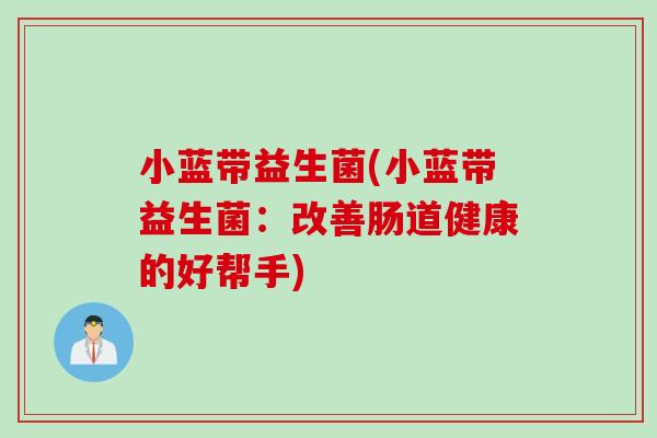 小蓝带益生菌(小蓝带益生菌：改善肠道健康的好帮手)