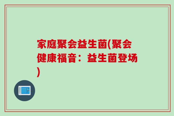 家庭聚会益生菌(聚会健康福音：益生菌登场)