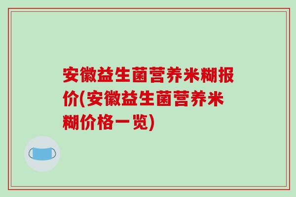 安徽益生菌营养米糊报价(安徽益生菌营养米糊价格一览)