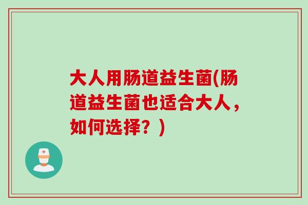 大人用肠道益生菌(肠道益生菌也适合大人，如何选择？)