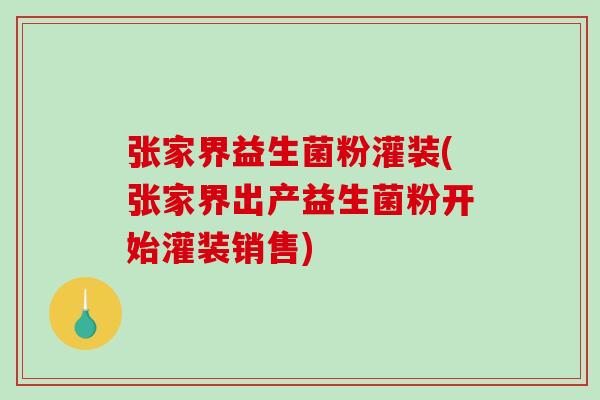 张家界益生菌粉灌装(张家界出产益生菌粉开始灌装销售)