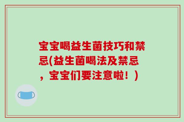 宝宝喝益生菌技巧和禁忌(益生菌喝法及禁忌，宝宝们要注意啦！)