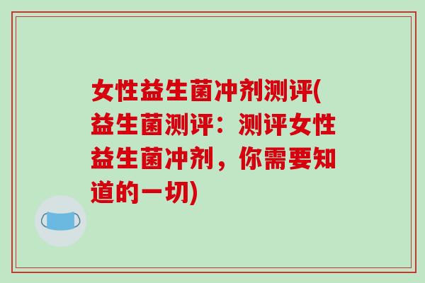 女性益生菌冲剂测评(益生菌测评：测评女性益生菌冲剂，你需要知道的一切)
