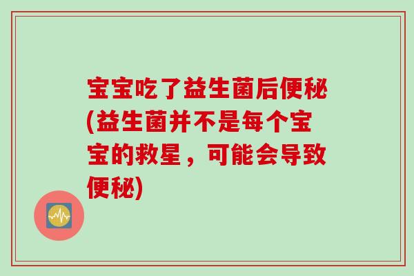 宝宝吃了益生菌后便秘(益生菌并不是每个宝宝的救星，可能会导致便秘)
