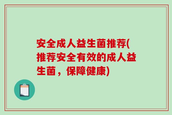 安全成人益生菌推荐(推荐安全有效的成人益生菌，保障健康)