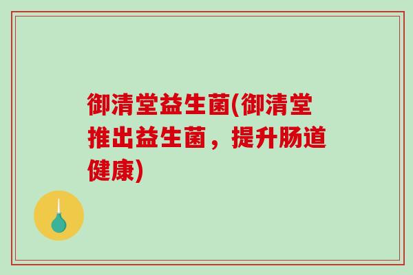 御清堂益生菌(御清堂推出益生菌，提升肠道健康)