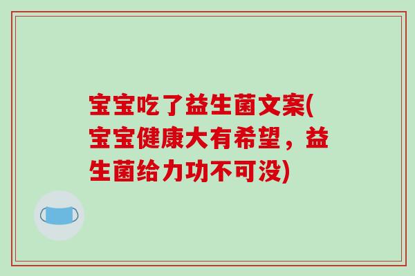宝宝吃了益生菌文案(宝宝健康大有希望，益生菌给力功不可没)