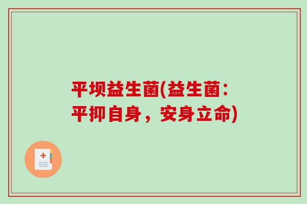平坝益生菌(益生菌:平抑自身,安身立命) 平坝益生菌(益生菌:平抑自身,安身立命)
