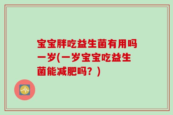 宝宝胖吃益生菌有用吗一岁(一岁宝宝吃益生菌能减肥吗？)