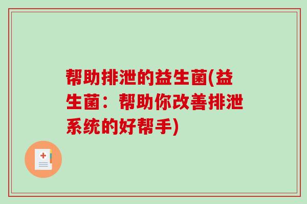 帮助排泄的益生菌(益生菌：帮助你改善排泄系统的好帮手)