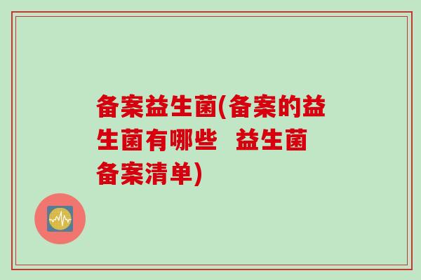 备案益生菌(备案的益生菌有哪些  益生菌备案清单)
