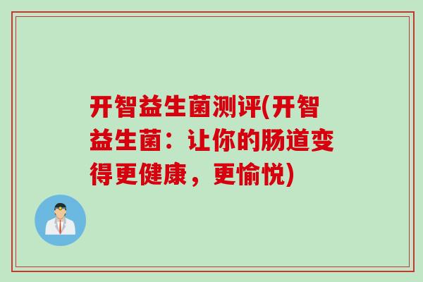 开智益生菌测评(开智益生菌：让你的肠道变得更健康，更愉悦)