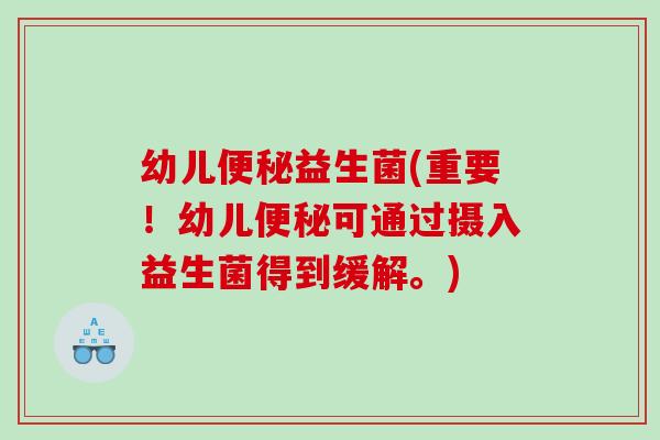 幼儿便秘益生菌(重要！幼儿便秘可通过摄入益生菌得到缓解。)