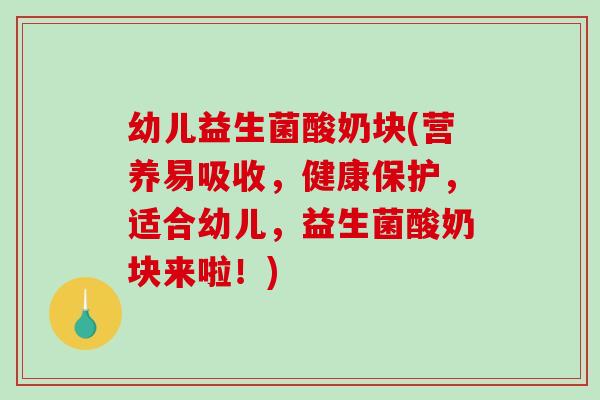 幼儿益生菌酸奶块(营养易吸收，健康保护，适合幼儿，益生菌酸奶块来啦！)