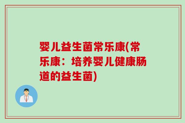 婴儿益生菌常乐康(常乐康：培养婴儿健康肠道的益生菌)
