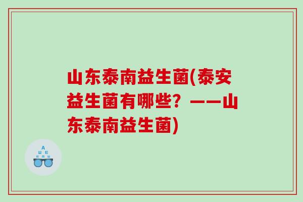 山东泰南益生菌(泰安益生菌有哪些？——山东泰南益生菌)