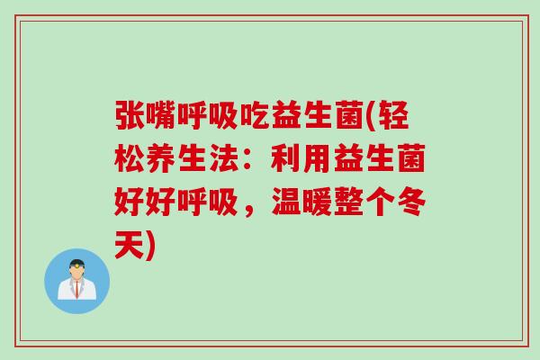 张嘴呼吸吃益生菌(轻松养生法：利用益生菌好好呼吸，温暖整个冬天)