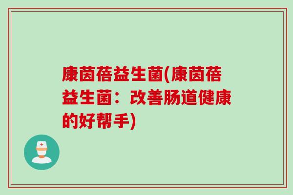 康茵蓓益生菌(康茵蓓益生菌：改善肠道健康的好帮手)