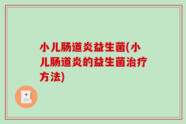 小儿肠道炎益生菌(小儿肠道炎的益生菌治疗方法)
