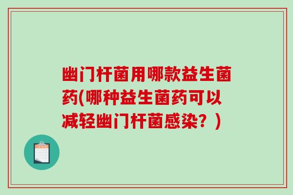 幽门杆菌用哪款益生菌药(哪种益生菌药可以减轻幽门杆菌感染？)