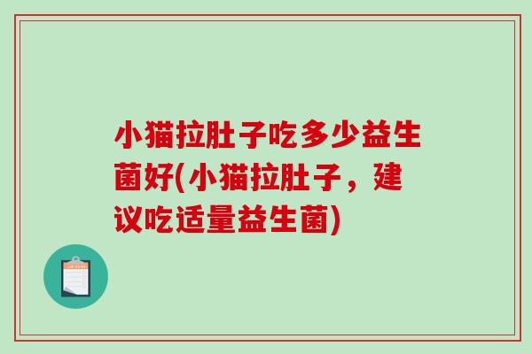 小猫拉肚子吃多少益生菌好(小猫拉肚子，建议吃适量益生菌)