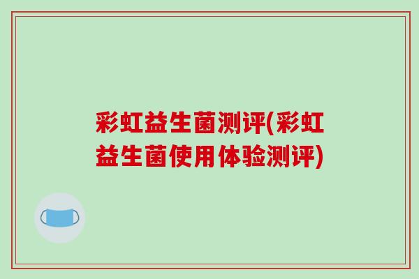 彩虹益生菌测评(彩虹益生菌使用体验测评)