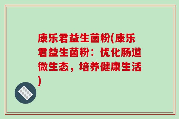 康乐君益生菌粉(康乐君益生菌粉：优化肠道微生态，培养健康生活)