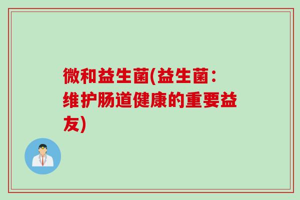 微和益生菌(益生菌：维护肠道健康的重要益友)