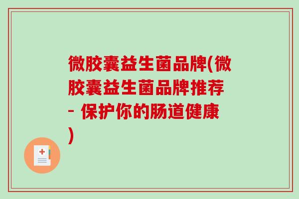 微胶囊益生菌品牌(微胶囊益生菌品牌推荐 - 保护你的肠道健康)