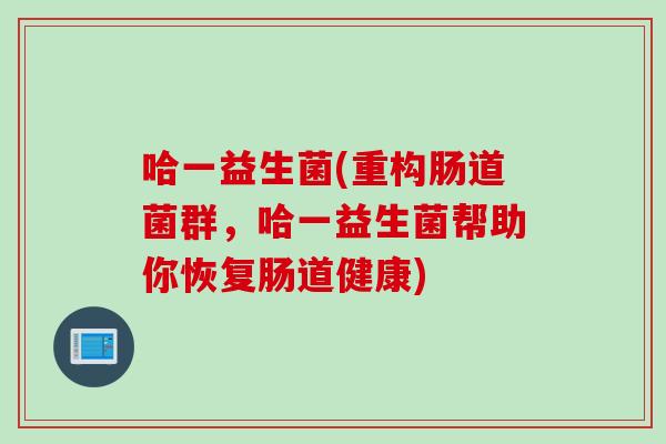 哈一益生菌(重构肠道菌群，哈一益生菌帮助你恢复肠道健康)