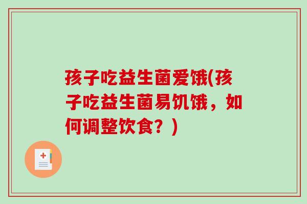 孩子吃益生菌爱饿(孩子吃益生菌易饥饿，如何调整饮食？)