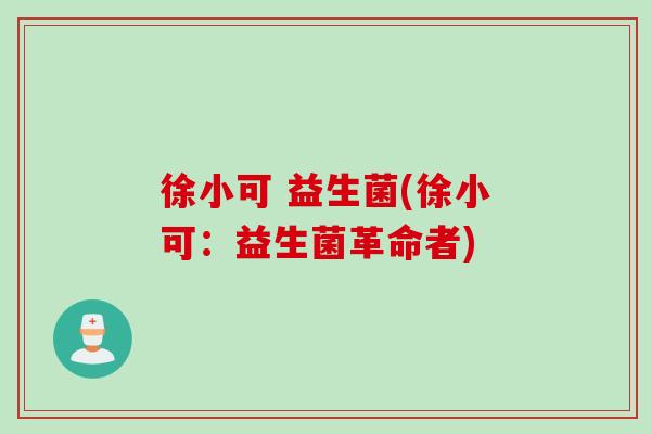 徐小可 益生菌(徐小可：益生菌革命者)