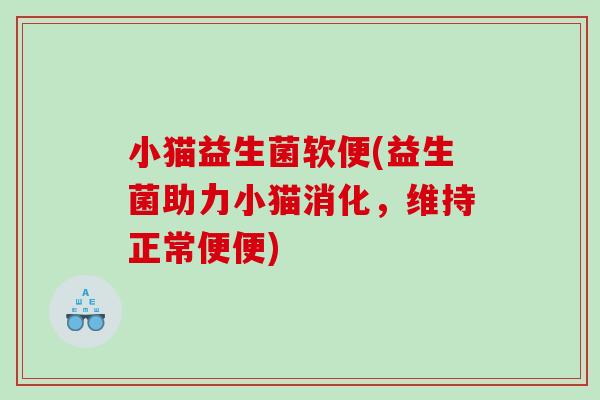 小猫益生菌软便(益生菌助力小猫消化，维持正常便便)