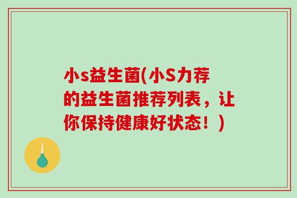 小s益生菌(小S力荐的益生菌推荐列表，让你保持健康好状态！)