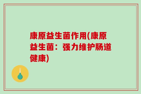 康原益生菌作用(康原益生菌：强力维护肠道健康)