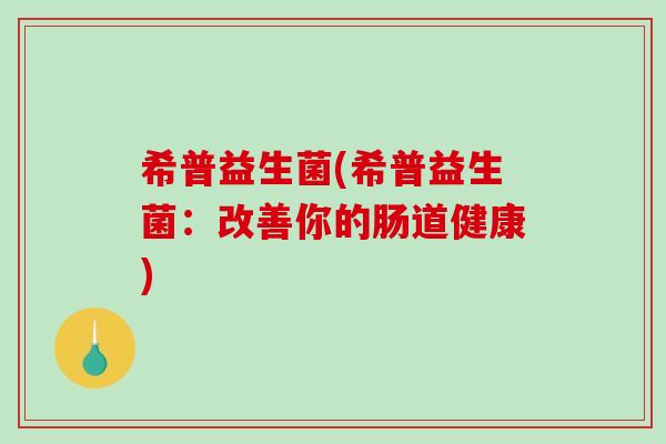 希普益生菌(希普益生菌：改善你的肠道健康)