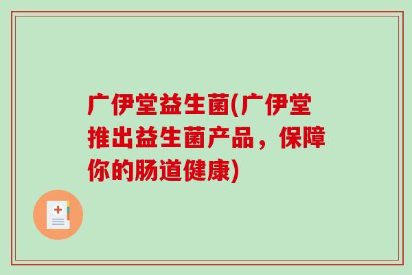 广伊堂益生菌(广伊堂推出益生菌产品，保障你的肠道健康)