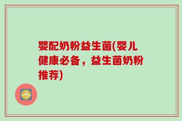 婴配奶粉益生菌(婴儿健康必备，益生菌奶粉推荐)