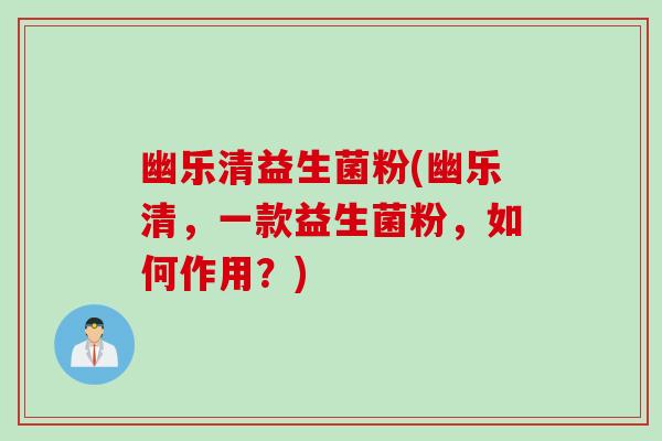 幽乐清益生菌粉(幽乐清，一款益生菌粉，如何作用？)