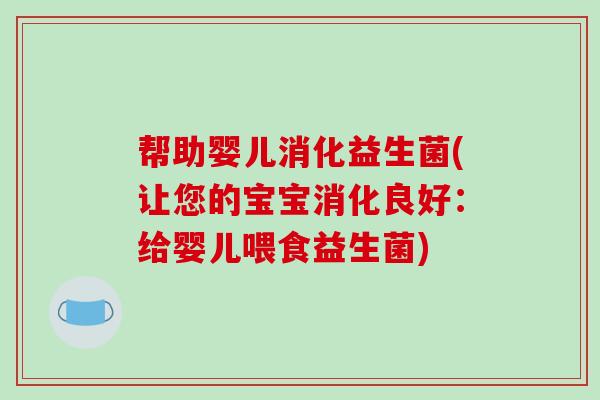 帮助婴儿消化益生菌(让您的宝宝消化良好：给婴儿喂食益生菌)